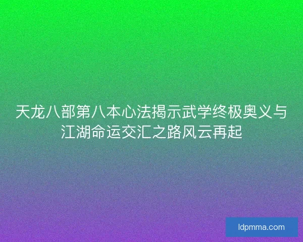 天龙八部第八本心法揭示武学终极奥义与江湖命运交汇之路风云再起